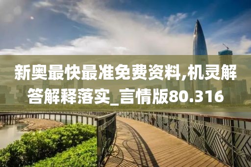 新奥最快最准免费资料,机灵解答解释落实_言情版80.316