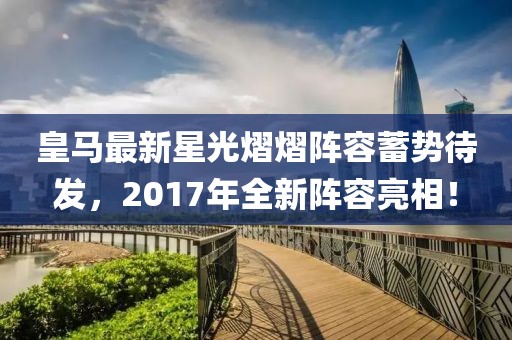 皇马最新星光熠熠阵容蓄势待发，2017年全新阵容亮相！