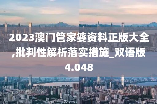 2023澳门管家婆资料正版大全,批判性解析落实措施_双语版4.048