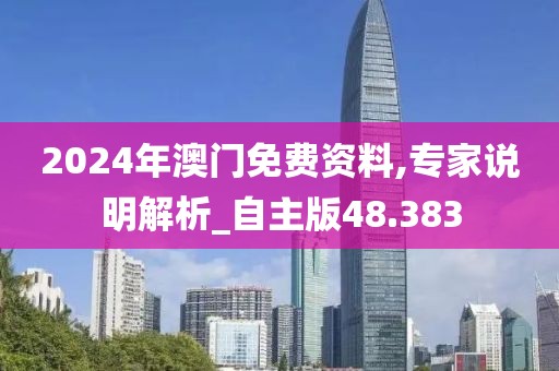 2024年澳门免费资料,专家说明解析_自主版48.383