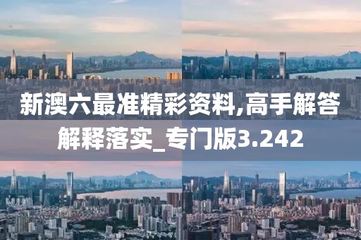 新澳六最准精彩资料,高手解答解释落实_专门版3.242