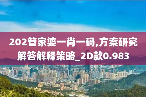 202管家婆一肖一码,方案研究解答解释策略_2D款0.983
