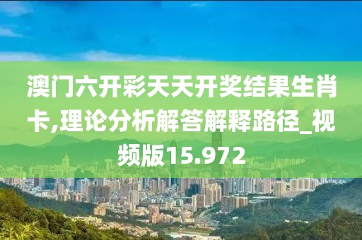 澳门六开彩天天开奖结果生肖卡,理论分析解答解释路径_视频版15.972