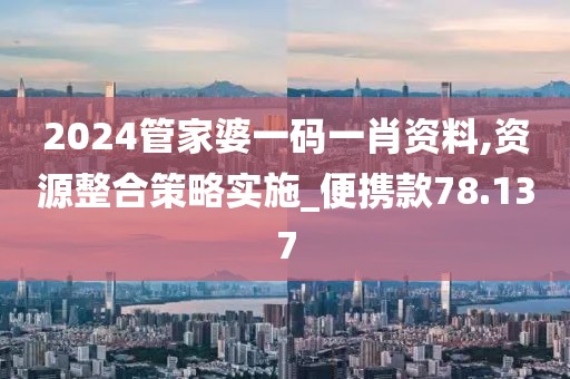 2024管家婆一码一肖资料,资源整合策略实施_便携款78.137