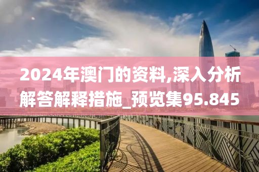 2024年澳门的资料,深入分析解答解释措施_预览集95.845