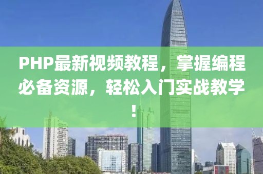 PHP最新视频教程，掌握编程必备资源，轻松入门实战教学！