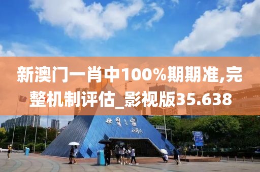 新澳门一肖中100%期期准,完整机制评估_影视版35.638