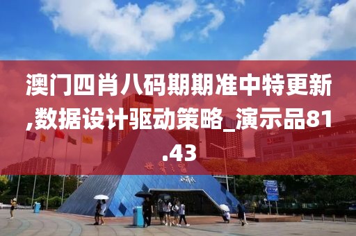 澳门四肖八码期期准中特更新,数据设计驱动策略_演示品81.43