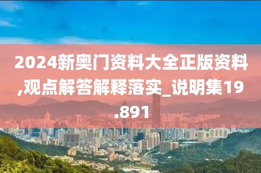 2024新奥门资料大全正版资料,观点解答解释落实_说明集19.891