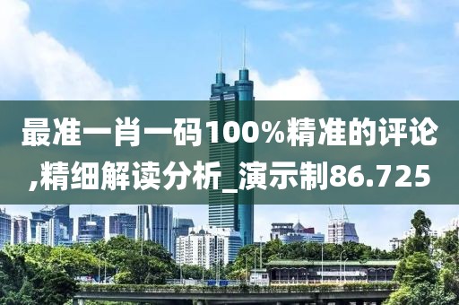 最准一肖一码100%精准的评论,精细解读分析_演示制86.725