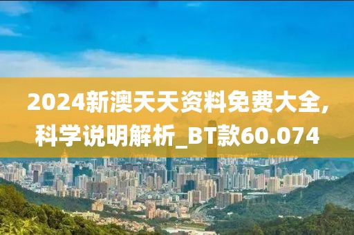 2024新澳天天资料免费大全,科学说明解析_BT款60.074