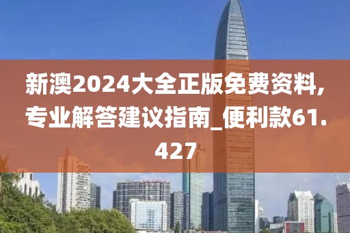 新澳2024大全正版免费资料,专业解答建议指南_便利款61.427