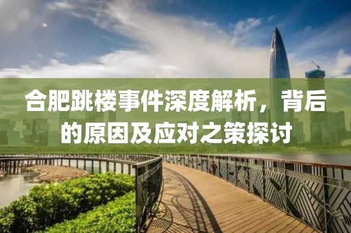 合肥跳楼事件深度解析，背后的原因及应对之策探讨