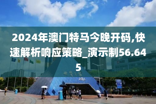 2024年澳门特马今晚开码,快速解析响应策略_演示制56.645