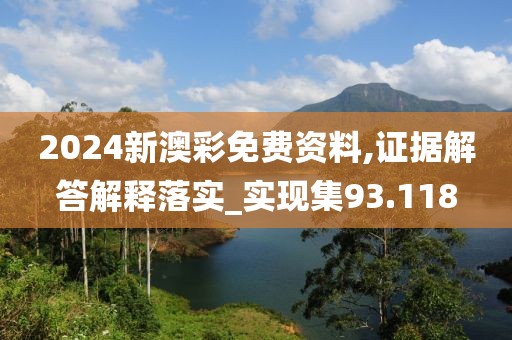 2024新澳彩免费资料,证据解答解释落实_实现集93.118