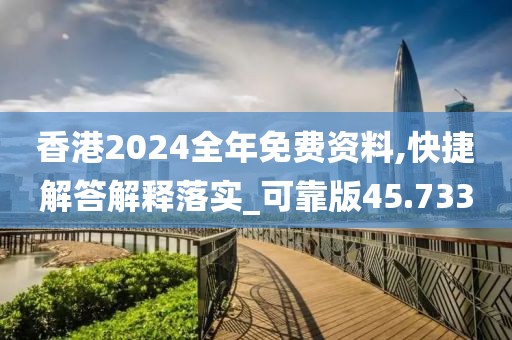 香港2024全年免费资料,快捷解答解释落实_可靠版45.733