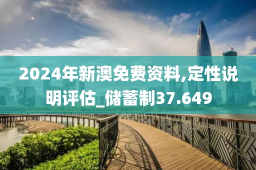 2024年新澳免费资料,定性说明评估_储蓄制37.649