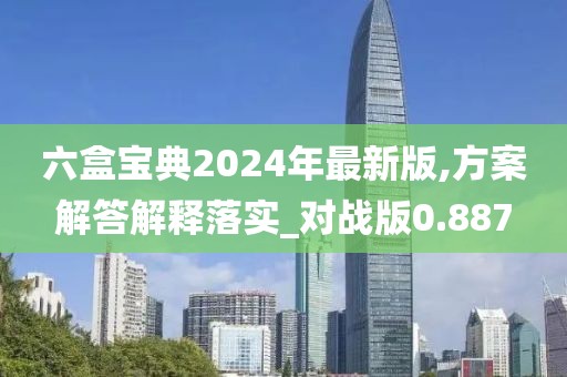 六盒宝典2024年最新版,方案解答解释落实_对战版0.887