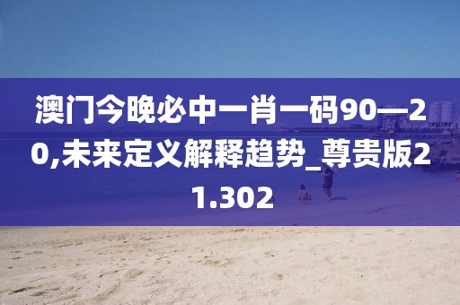 澳门今晚必中一肖一码90—20,未来定义解释趋势_尊贵版21.302