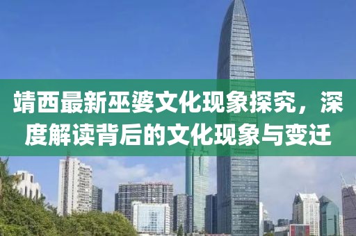 靖西最新巫婆文化现象探究，深度解读背后的文化现象与变迁