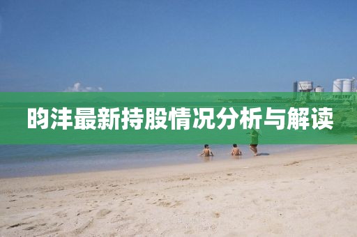 昀沣最新持股情况分析与解读