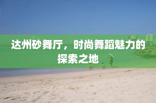 达州砂舞厅，时尚舞蹈魅力的探索之地