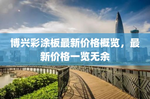 博兴彩涂板最新价格概览，最新价格一览无余