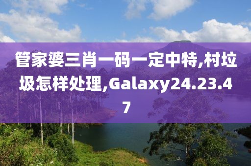 管家婆三肖一码一定中特,村垃圾怎样处理,Galaxy24.23.47