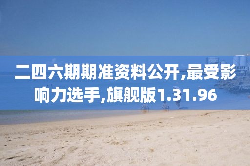 二四六期期准资料公开,最受影响力选手,旗舰版1.31.96