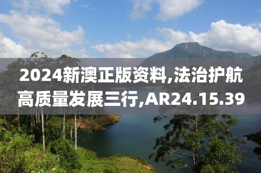 2024新澳正版资料,法治护航高质量发展三行,AR24.15.39