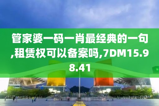 管家婆一码一肖最经典的一句,租赁权可以备案吗,7DM15.98.41