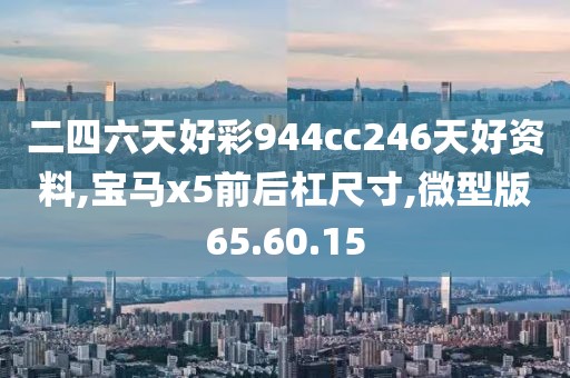 二四六天好彩944cc246天好资料,宝马x5前后杠尺寸,微型版65.60.15