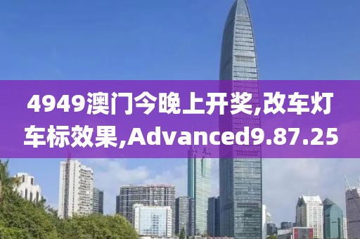 4949澳门今晚上开奖,改车灯车标效果,Advanced9.87.25