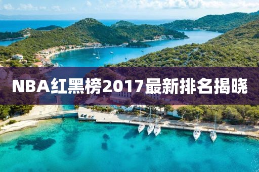 NBA红黑榜2017最新排名揭晓