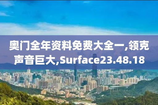 奥门全年资料免费大全一,领克声音巨大,Surface23.48.18