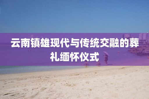 云南镇雄现代与传统交融的葬礼缅怀仪式