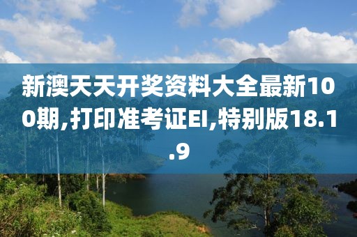新澳天天开奖资料大全最新100期,打印准考证EI,特别版18.1.9