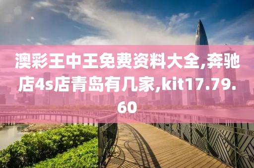 澳彩王中王免费资料大全,奔驰店4s店青岛有几家,kit17.79.60