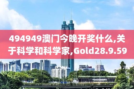 494949澳门今晚开奖什么,关于科学和科学家,Gold28.9.59