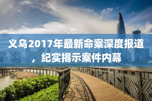 义乌2017年最新命案深度报道，纪实揭示案件内幕