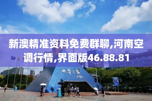 新澳精准资料免费群聊,河南空调行情,界面版46.88.81