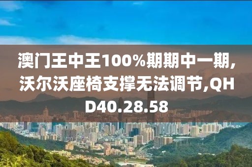 澳门王中王100%期期中一期,沃尔沃座椅支撑无法调节,QHD40.28.58