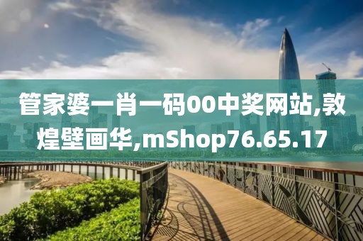 管家婆一肖一码00中奖网站,敦煌壁画华,mShop76.65.17