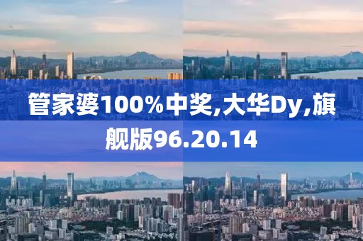 管家婆100%中奖,大华Dy,旗舰版96.20.14