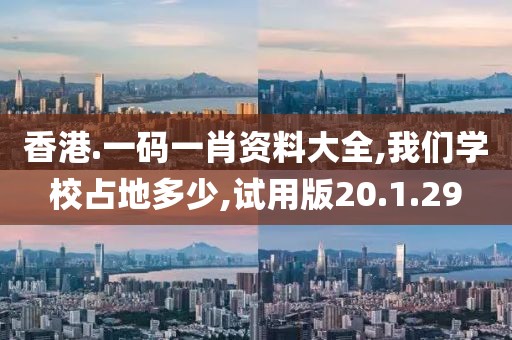 香港.一码一肖资料大全,我们学校占地多少,试用版20.1.29