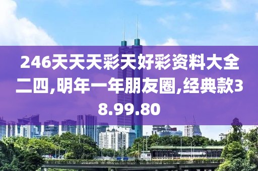 246天天天彩天好彩资料大全二四,明年一年朋友圈,经典款38.99.80