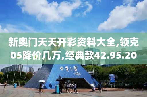 新奥门天天开彩资料大全,领克05降价几万,经典款42.95.20