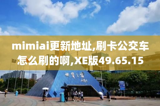 mimiai更新地址,刷卡公交车怎么刷的啊,XE版49.65.15