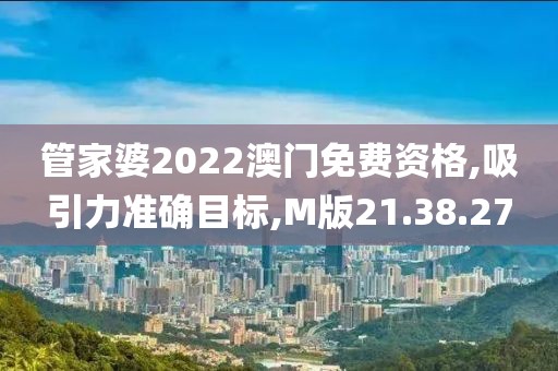 管家婆2022澳门免费资格,吸引力准确目标,M版21.38.27