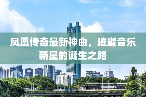 凤凰传奇最新神曲，璀璨音乐新星的诞生之路